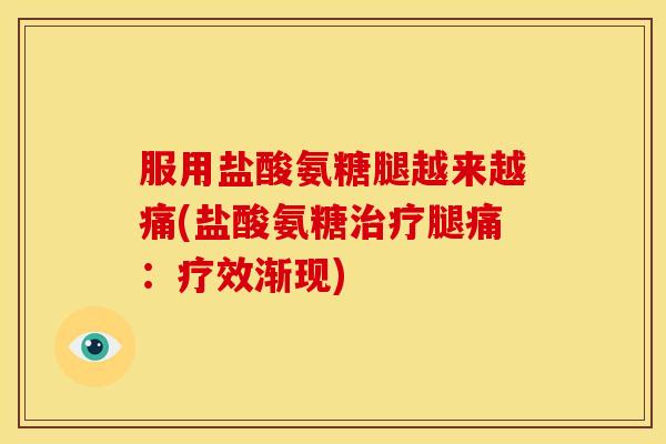 服用盐酸氨糖腿越来越痛(盐酸氨糖治疗腿痛：疗效渐现)-第1张图片-关节骑士