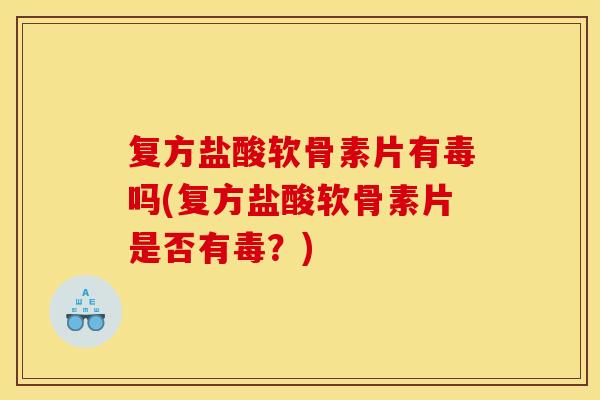 复方盐酸软骨素片有毒吗(复方盐酸软骨素片是否有毒？)