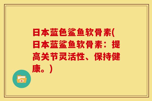 日本蓝色鲨鱼软骨素(日本蓝鲨鱼软骨素：提高关节灵活性、保持健康。)