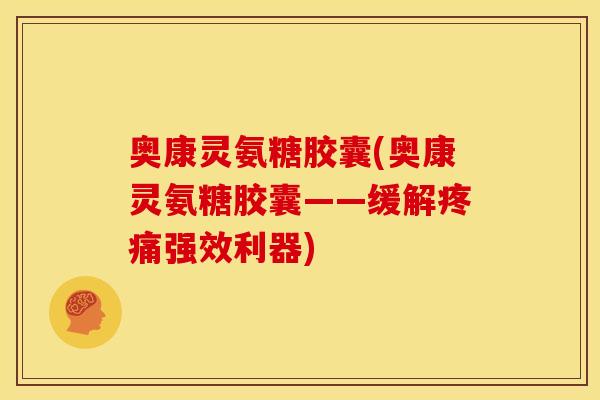 奥康灵氨糖胶囊(奥康灵氨糖胶囊——缓解疼痛强效利器)-第1张图片-关节骑士