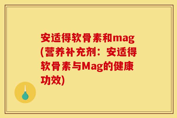 安适得软骨素和mag(营养补充剂:安适得软骨素与Mag的健康功效)-第1张图片-关节骑士 安适得软骨素和mag(营养补充剂:安适得软骨素与Mag的健康功效)-第1张图片-关节骑士