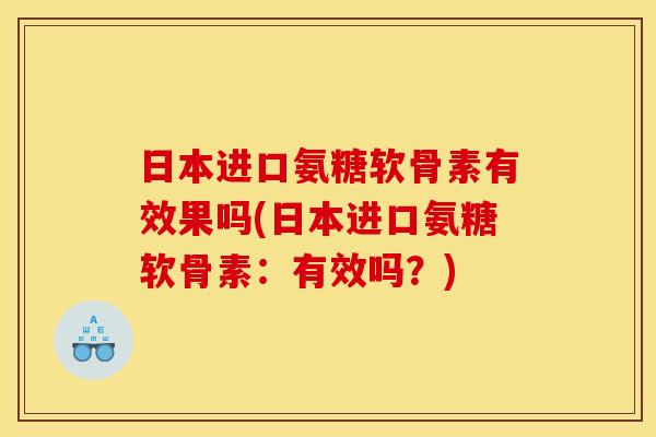 日本进口氨糖软骨素有效果吗(日本进口氨糖软骨素:有效吗?)-第1张图片-关节骑士 日本进口氨糖软骨素有效果吗(日本进口氨糖软骨素:有效吗?)-第1张图片-关节骑士