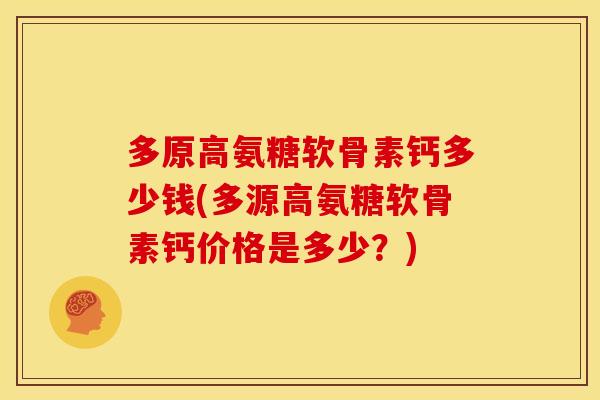 多原高氨糖软骨素钙多少钱(多源高氨糖软骨素钙价格是多少？)-第1张图片-关节骑士