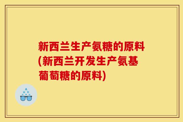 新西兰生产氨糖的原料(新西兰开发生产氨基葡萄糖的原料)-第1张图片-关节骑士 新西兰生产氨糖的原料(新西兰开发生产氨基葡萄糖的原料)-第1张图片-关节骑士
