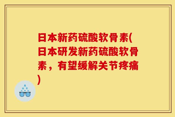 日本新药硫酸软骨素(日本研发新药硫酸软骨素，有望缓解关节疼痛)