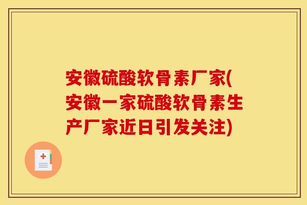 安徽硫酸软骨素厂家(安徽一家硫酸软骨素生产厂家近日引发关注)