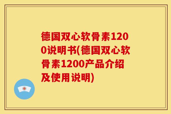德国双心软骨素1200说明书(德国双心软骨素1200产品介绍及使用说明)