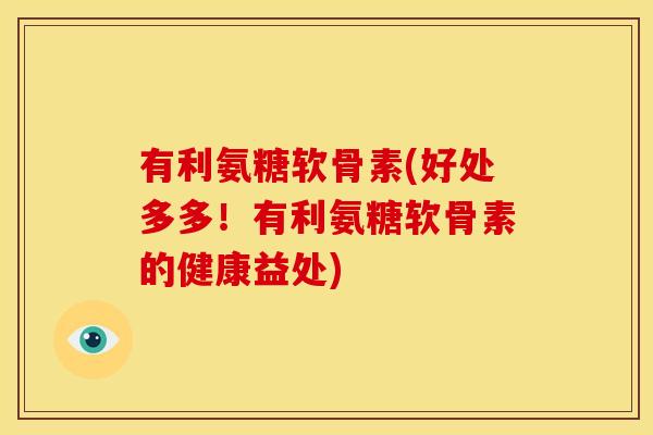 有利氨糖软骨素(好处多多！有利氨糖软骨素的健康益处)
