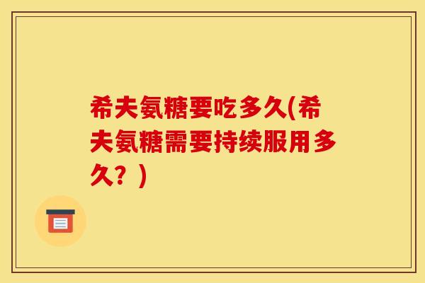 希夫氨糖要吃多久(希夫氨糖需要持续服用多久？)