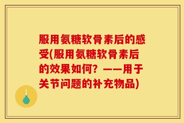 服用氨糖软骨素后的感受(服用氨糖软骨素后的效果如何？——用于关节问题的补充物品)-第1张图片-关节骑士