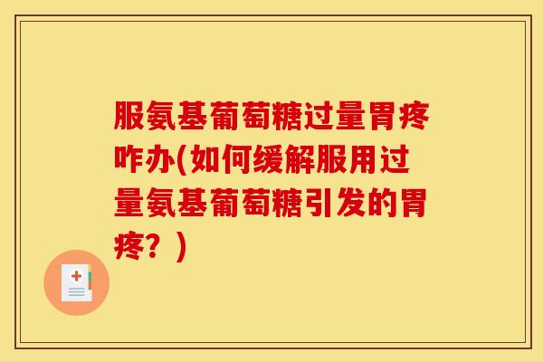 服氨基葡萄糖过量胃疼咋办(如何缓解服用过量氨基葡萄糖引发的胃疼?)-第1张图片-关节骑士 服氨基葡萄糖过量胃疼咋办(如何缓解服用过量氨基葡萄糖引发的胃疼?)-第1张图片-关节骑士