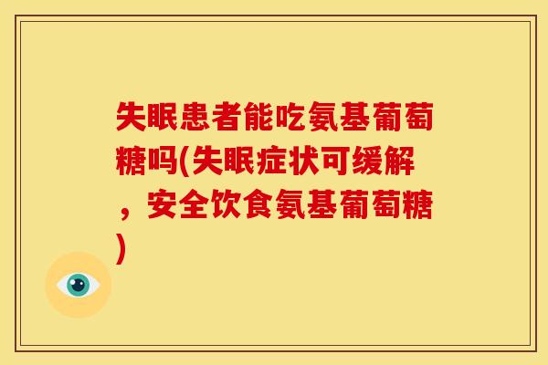 失眠患者能吃氨基葡萄糖吗(失眠症状可缓解，安全饮食氨基葡萄糖)