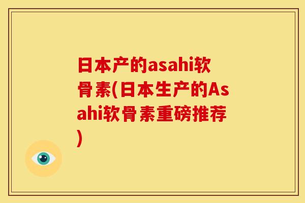 日本产的asahi软骨素(日本生产的Asahi软骨素重磅推荐)