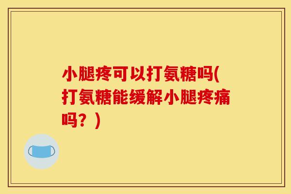 小腿疼可以打氨糖吗(打氨糖能缓解小腿疼痛吗？)