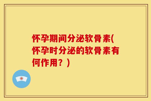 怀孕期间分泌软骨素(怀孕时分泌的软骨素有何作用?)-第1张图片-关节骑士 怀孕期间分泌软骨素(怀孕时分泌的软骨素有何作用?)-第1张图片-关节骑士