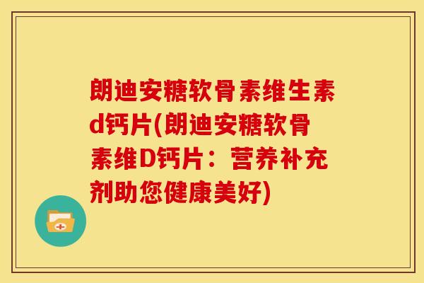 朗迪安糖软骨素维生素d钙片(朗迪安糖软骨素维D钙片：营养补充剂助您健康美好)