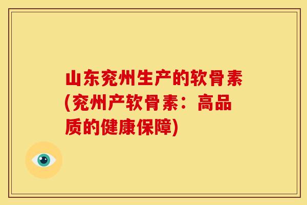山东兖州生产的软骨素(兖州产软骨素：高品质的健康保障)