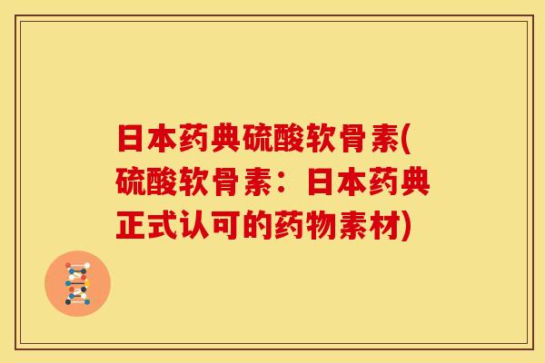 日本药典硫酸软骨素(硫酸软骨素:日本药典正式认可的药物素材)-第1张图片-关节骑士 日本药典硫酸软骨素(硫酸软骨素:日本药典正式认可的药物素材)-第1张图片-关节骑士