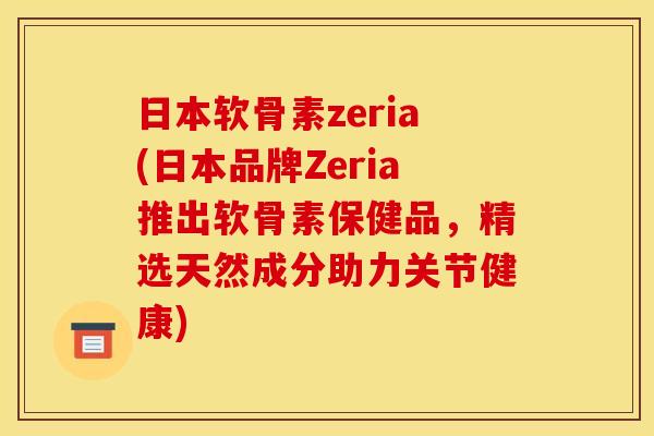 日本软骨素zeria(日本品牌Zeria推出软骨素保健品，精选天然成分助力关节健康)