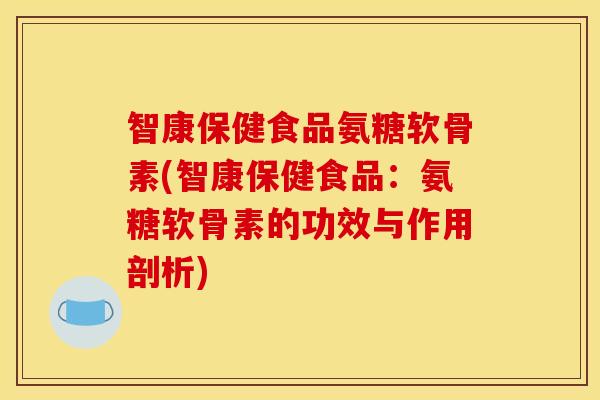智康保健食品氨糖软骨素(智康保健食品:氨糖软骨素的功效与作用剖析)-第1张图片-关节骑士 智康保健食品氨糖软骨素(智康保健食品:氨糖软骨素的功效与作用剖析)-第1张图片-关节骑士