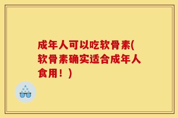 成年人可以吃软骨素(软骨素确实适合成年人食用！)