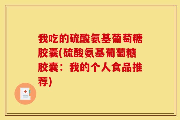 我吃的硫酸氨基葡萄糖胶囊(硫酸氨基葡萄糖胶囊：我的个人食品推荐)