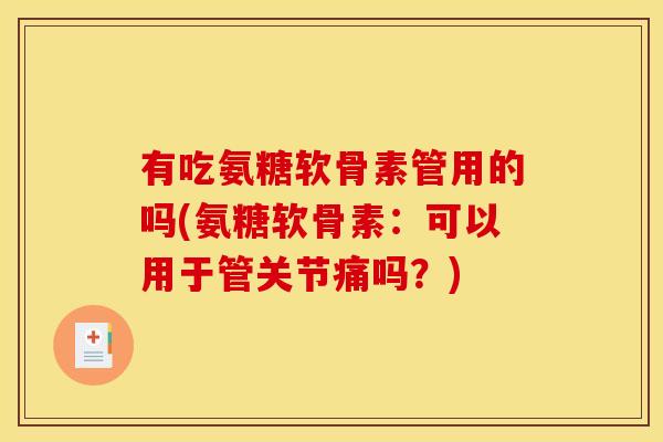 有吃氨糖软骨素管用的吗(氨糖软骨素：可以用于管关节痛吗？)-第1张图片-关节骑士