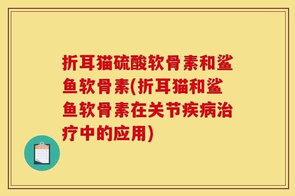 折耳猫硫酸软骨素和鲨鱼软骨素(折耳猫和鲨鱼软骨素在关节疾病治疗中的应用)