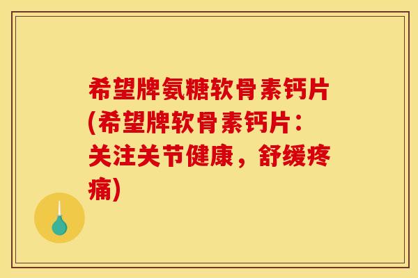 希望牌氨糖软骨素钙片(希望牌软骨素钙片：关注关节健康，舒缓疼痛)