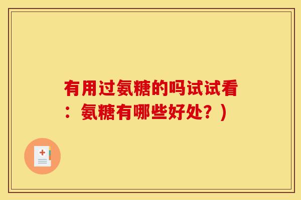 有用过氨糖的吗试试看：氨糖有哪些好处？)