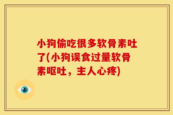 小狗偷吃很多软骨素吐了(小狗误食过量软骨素呕吐，主人心疼)