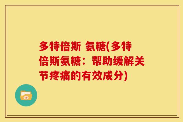 多特倍斯 氨糖(多特倍斯氨糖：帮助缓解关节疼痛的有效成分)