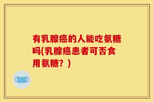有乳腺癌的人能吃氨糖吗(乳腺癌患者可否食用氨糖？)-第1张图片-关节骑士
