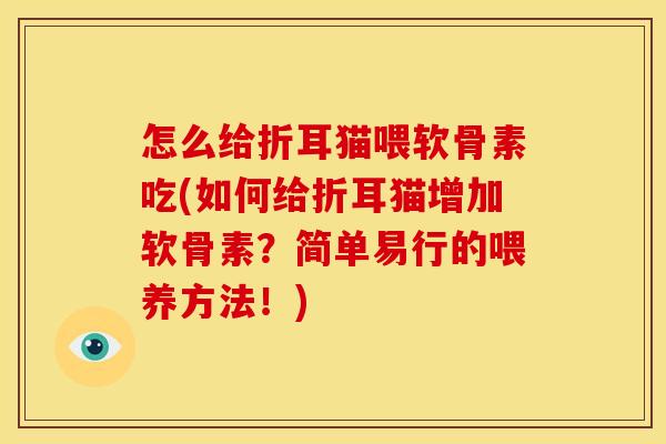 怎么给折耳猫喂软骨素吃(如何给折耳猫增加软骨素?简单易行的喂养方法!)-第1张图片-关节骑士 怎么给折耳猫喂软骨素吃(如何给折耳猫增加软骨素?简单易行的喂养方法!)-第1张图片-关节骑士