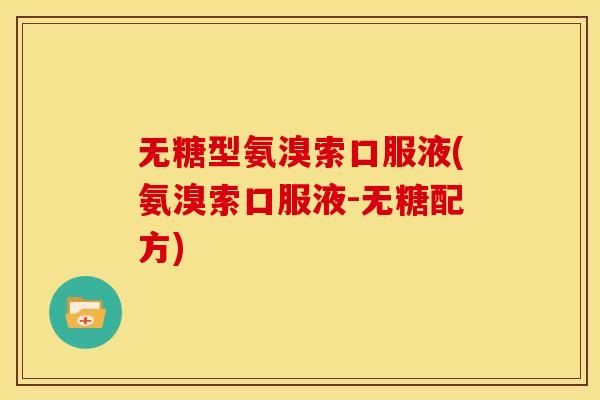 无糖型氨溴索口服液(氨溴索口服液-无糖配方)