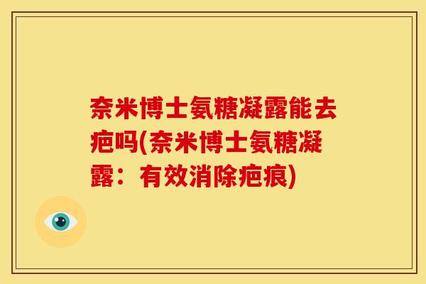奈米博士氨糖凝露能去疤吗(奈米博士氨糖凝露：有效消除疤痕)