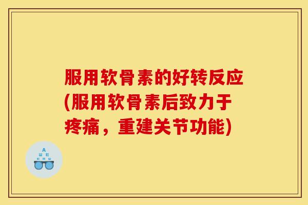 服用软骨素的好转反应(服用软骨素后致力于疼痛，重建关节功能)