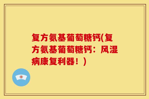 复方氨基葡萄糖钙(复方氨基葡萄糖钙：风湿病康复利器！)