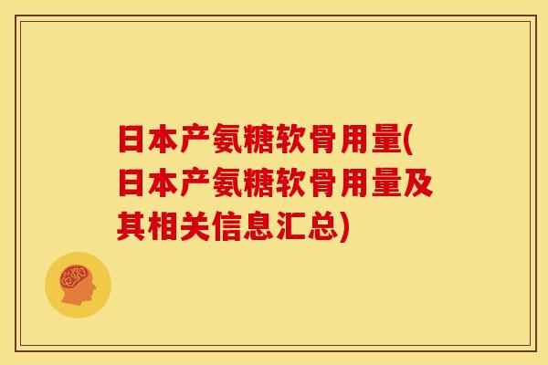 日本产氨糖软骨用量(日本产氨糖软骨用量及其相关信息汇总)