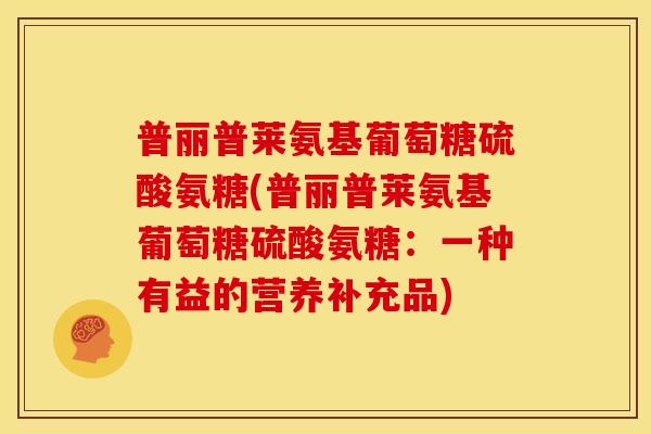普丽普莱氨基葡萄糖硫酸氨糖(普丽普莱氨基葡萄糖硫酸氨糖：一种有益的营养补充品)-第1张图片-关节骑士