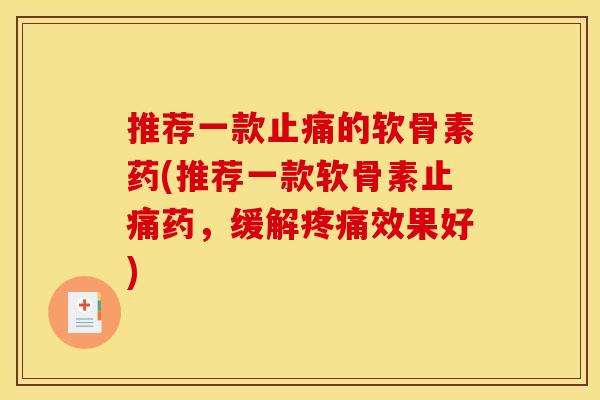 推荐一款止痛的软骨素药(推荐一款软骨素止痛药，缓解疼痛效果好)