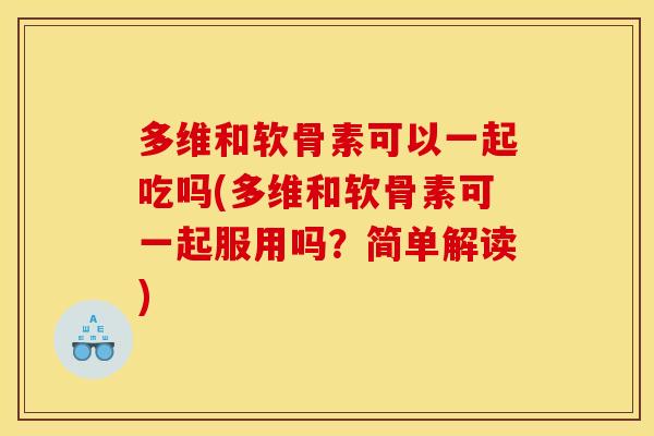多维和软骨素可以一起吃吗(多维和软骨素可一起服用吗？简单解读)