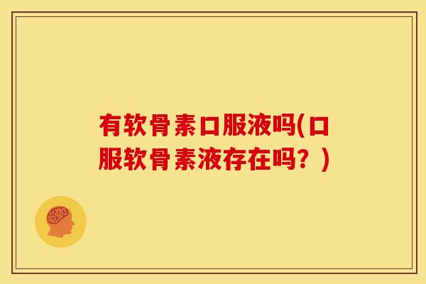 有软骨素口服液吗(口服软骨素液存在吗？)