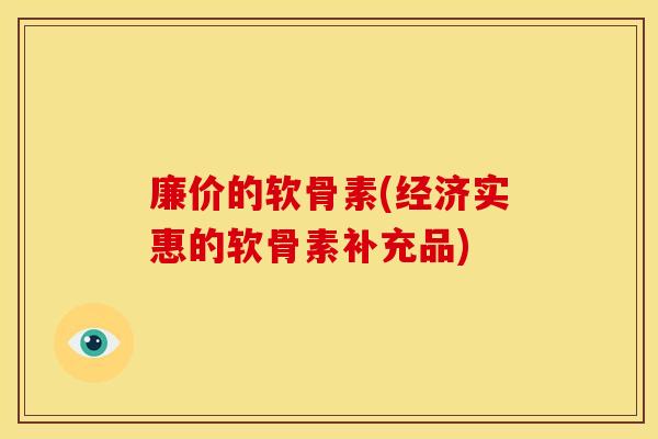 廉价的软骨素(经济实惠的软骨素补充品)