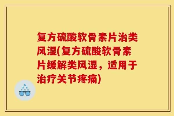 复方硫酸软骨素片治类风湿(复方硫酸软骨素片缓解类风湿，适用于治疗关节疼痛)