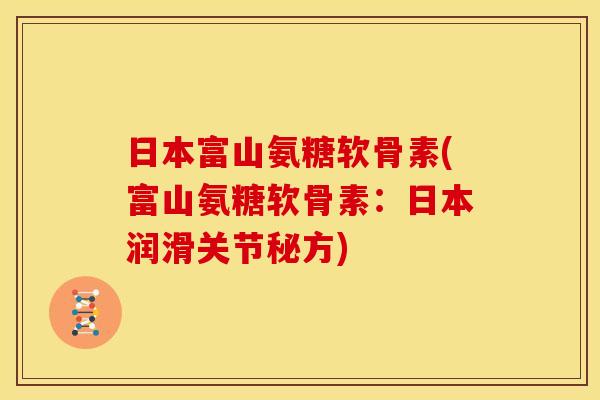 日本富山氨糖软骨素(富山氨糖软骨素：日本润滑关节秘方)