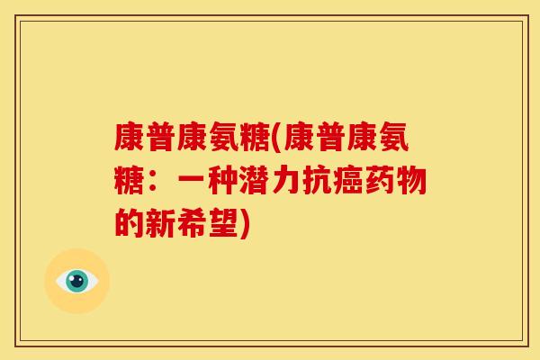 康普康氨糖(康普康氨糖：一种潜力抗癌药物的新希望)