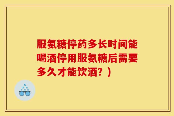 服氨糖停药多长时间能喝酒停用服氨糖后需要多久才能饮酒？)