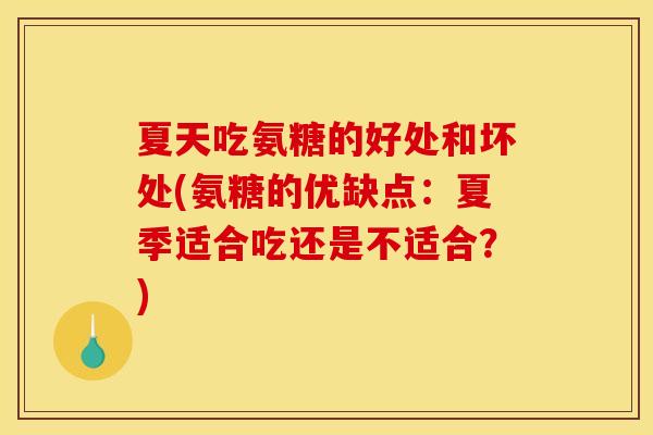夏天吃氨糖的好处和坏处(氨糖的优缺点：夏季适合吃还是不适合？)
