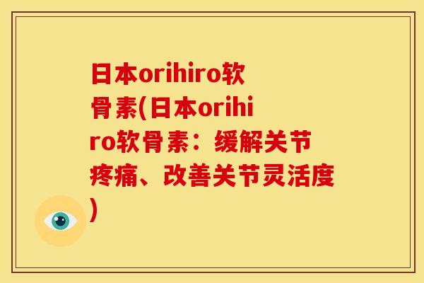 日本orihiro软骨素(日本orihiro软骨素：缓解关节疼痛、改善关节灵活度)